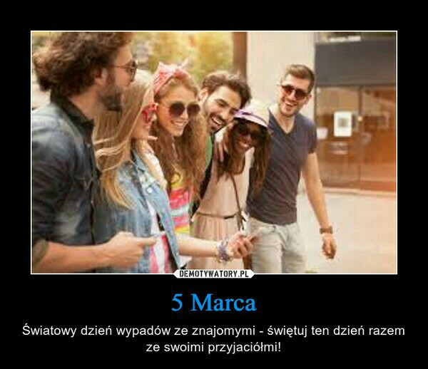 5 marca - dzień wypadów ze znajomymi